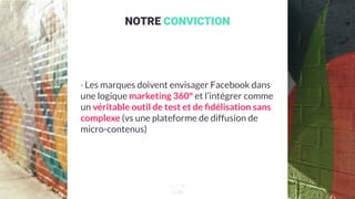 NOTRE CONVICTION
· Les marques doivent envisager Facebook dans
une logique marketing 360° et l’intégrer comme
un véritable...