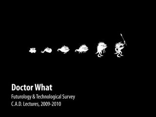 DoctorWhat Futurology & Technological Survey C.A.D. Lectures, 2009-2010 