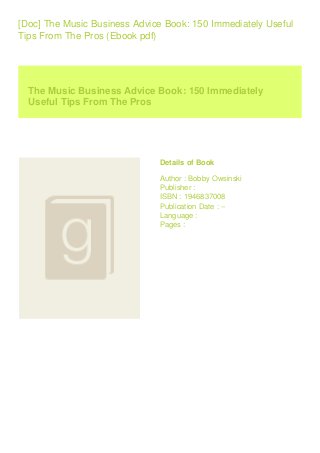 [Doc] The Music Business Advice Book: 150 Immediately Useful
Tips From The Pros (Ebook pdf)
The Music Business Advice Book: 150 Immediately
Useful Tips From The Pros
Details of Book
Author : Bobby Owsinski
Publisher :
ISBN : 1946837008
Publication Date : --
Language :
Pages :
 