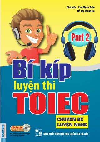 NHÀ XUẤT BẢN ĐẠI HỌC QUỐC GIA HÀ NỘI
luyện thi
Kim Mạnh Tuấn
Đỗ Thị Thanh Hà
Chủ biên
CHUYÊN ĐỀ
LUYỆN NGHE
Thu âm: Giáo viên người bản ngữ
củaTrung tâm Academy
 