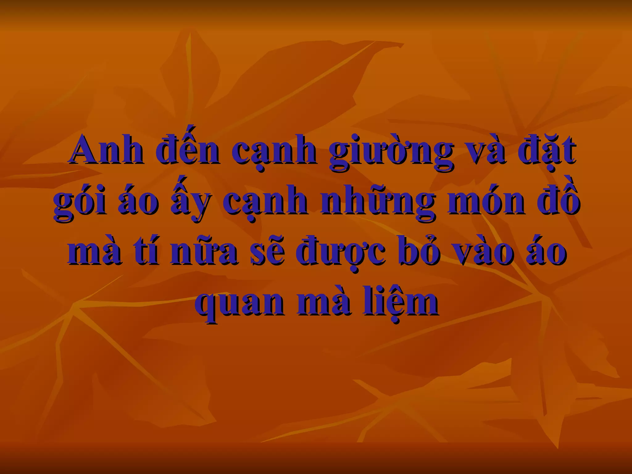  Anh đến cạnh giường và đặt gói áo ấy cạnh những món đồ mà tí nữa sẽ được bỏ vào áo quan mà liệm 