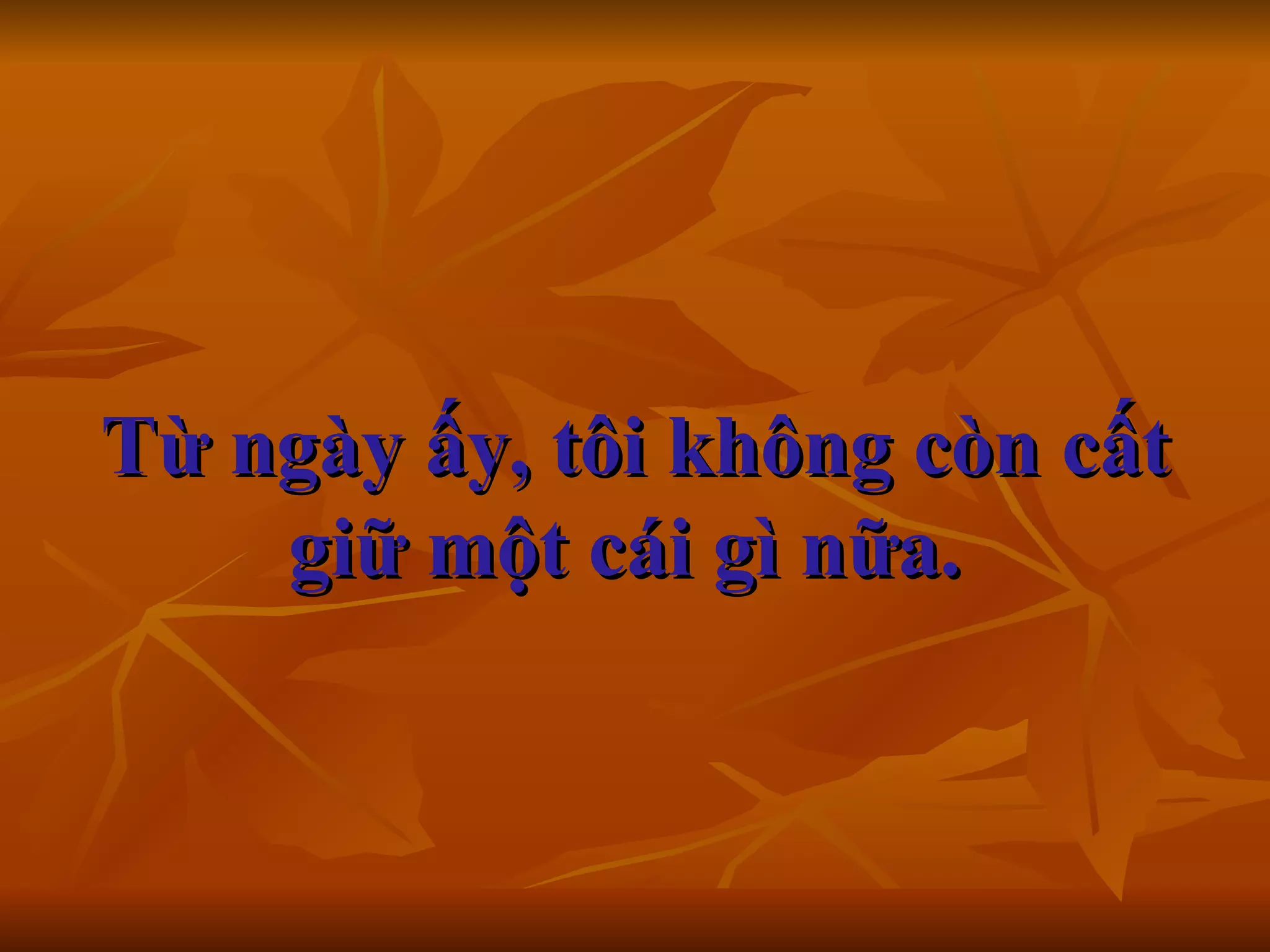 Từ ngày ấy, tôi không còn cất giữ một cái gì nữa.      