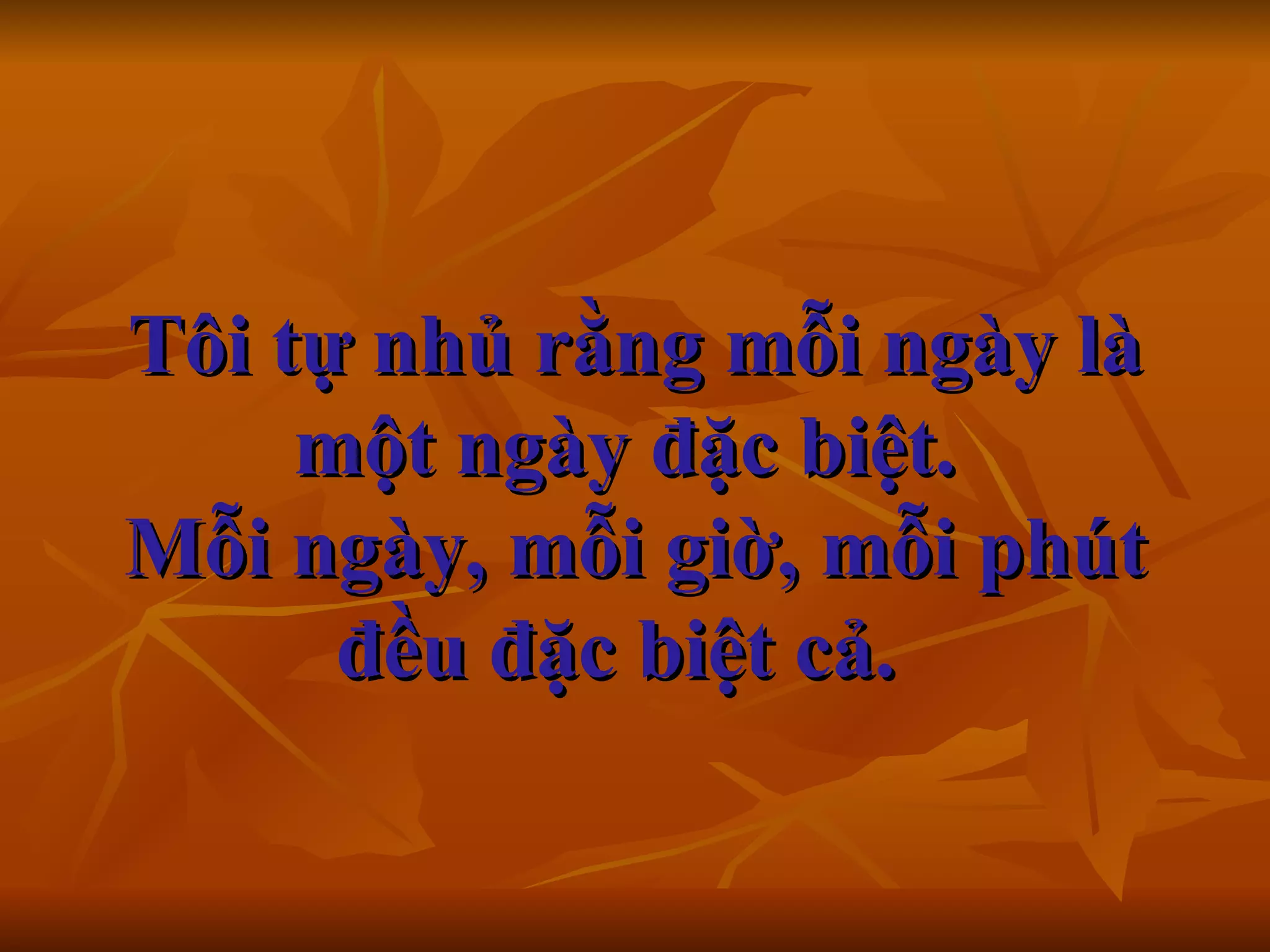 Tôi tự nhủ rằng mỗi ngày là một ngày đặc biệt.  Mỗi ngày, mỗi giờ, mỗi phút đều đặc biệt cả.    