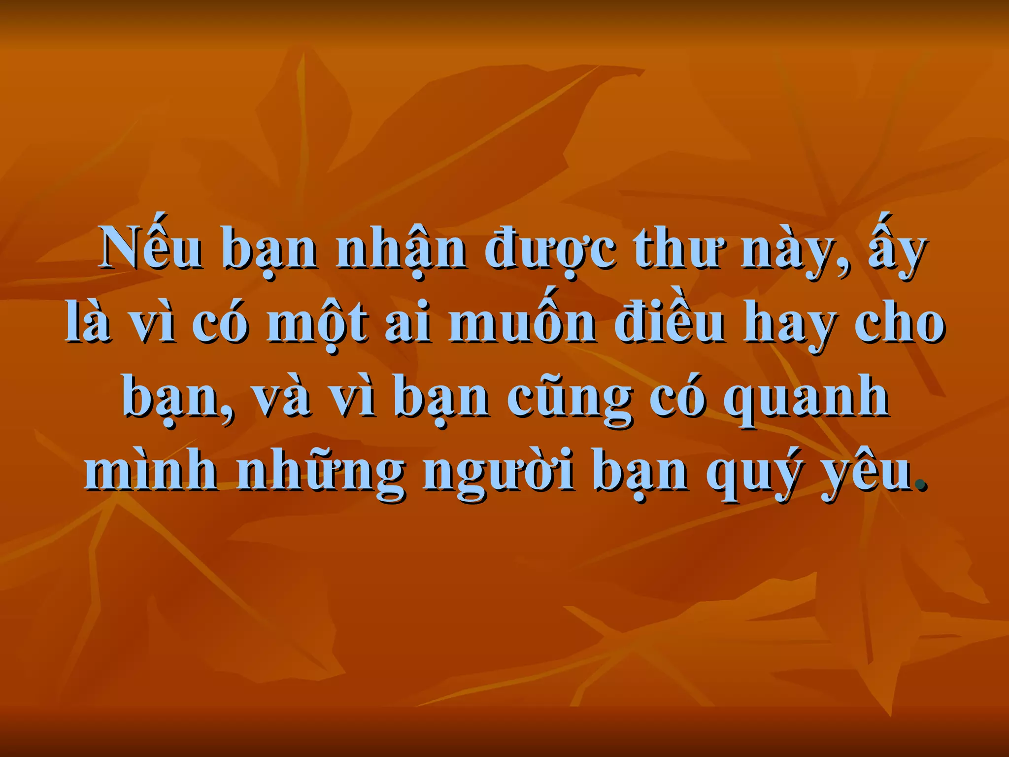   Nếu bạn nhận được thư này, ấy là vì có một ai muốn điều hay cho bạn, và vì bạn cũng có quanh mình những người bạn quý yêu .     