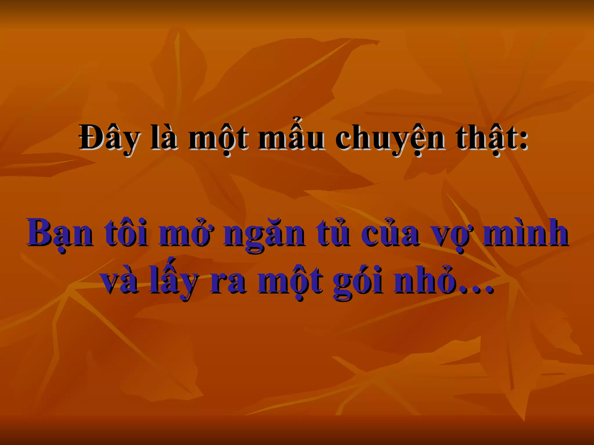    Đây là một mẩu chuyện thật:     Bạn tôi mở ngăn tủ của vợ mình và lấy ra một gói nhỏ… 