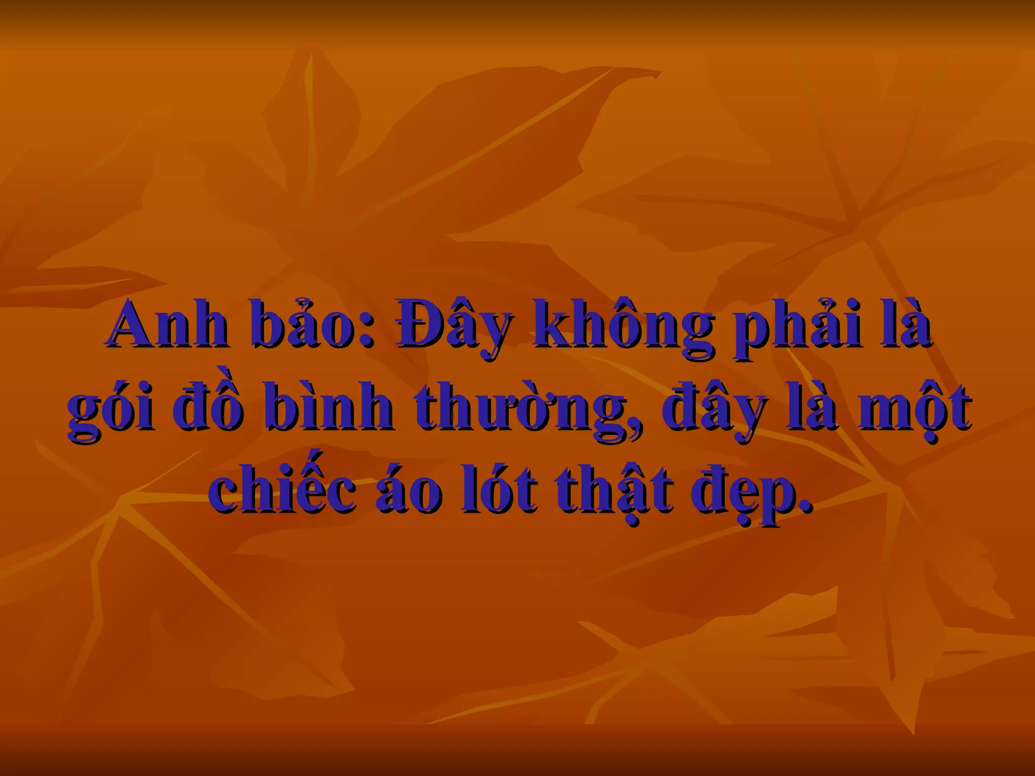 Anh bảo: Đây không phải là gói đồ bình thường, đây là một chiếc áo lót thật đẹp.   