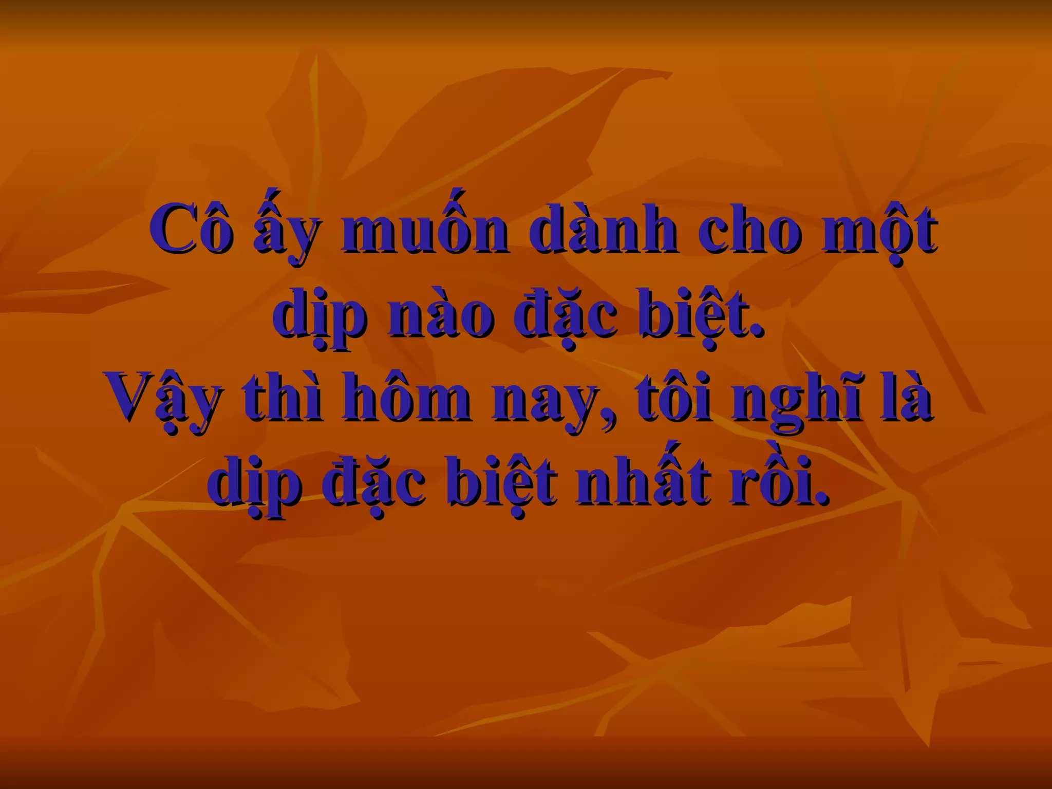    Cô ấy muốn dành cho một dịp nào đặc biệt. Vậy thì hôm nay, tôi nghĩ là dịp đặc biệt nhất rồi.   