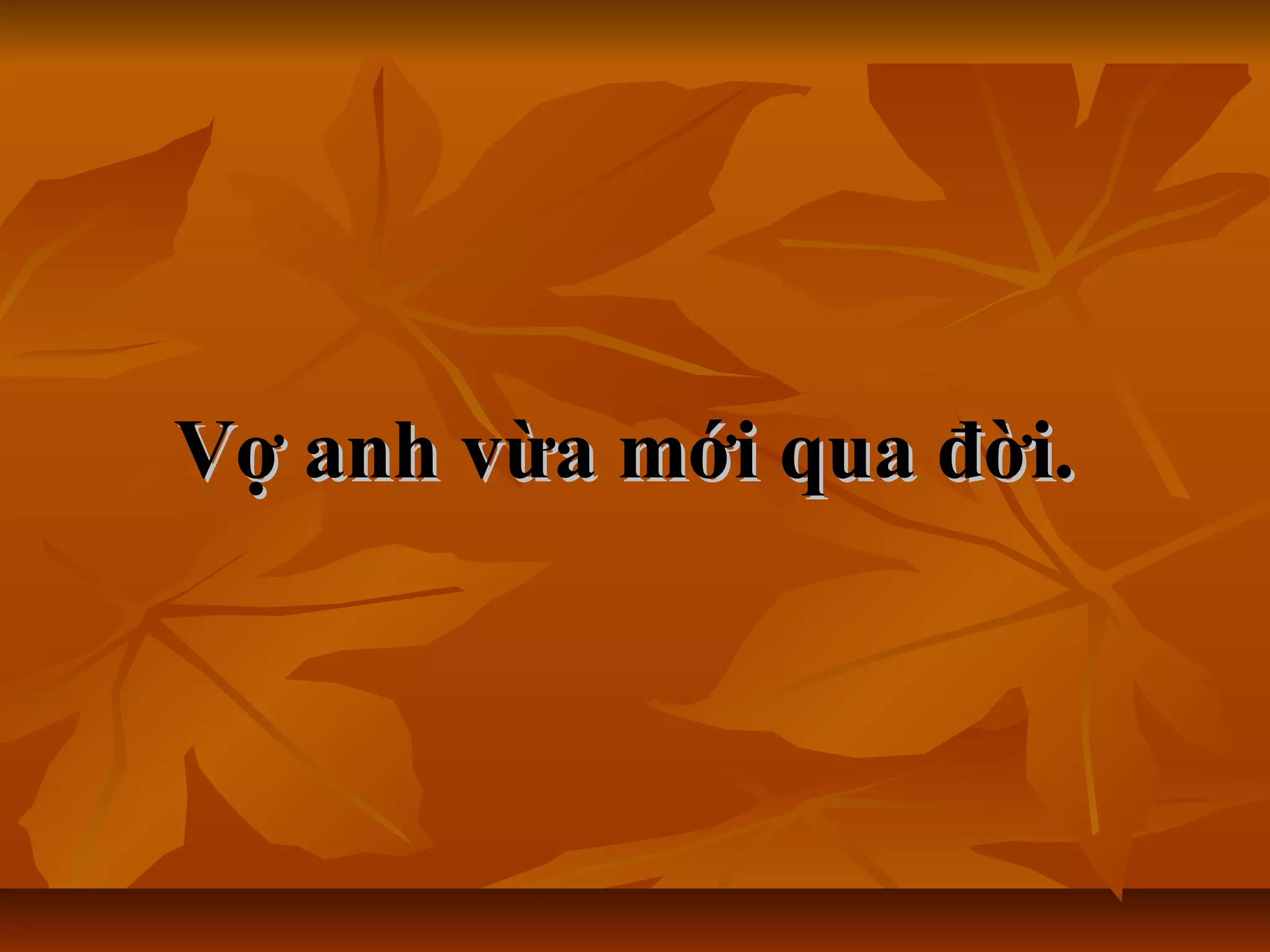 Vợ anh vừa mới qua đời.Vợ anh vừa mới qua đời.
 