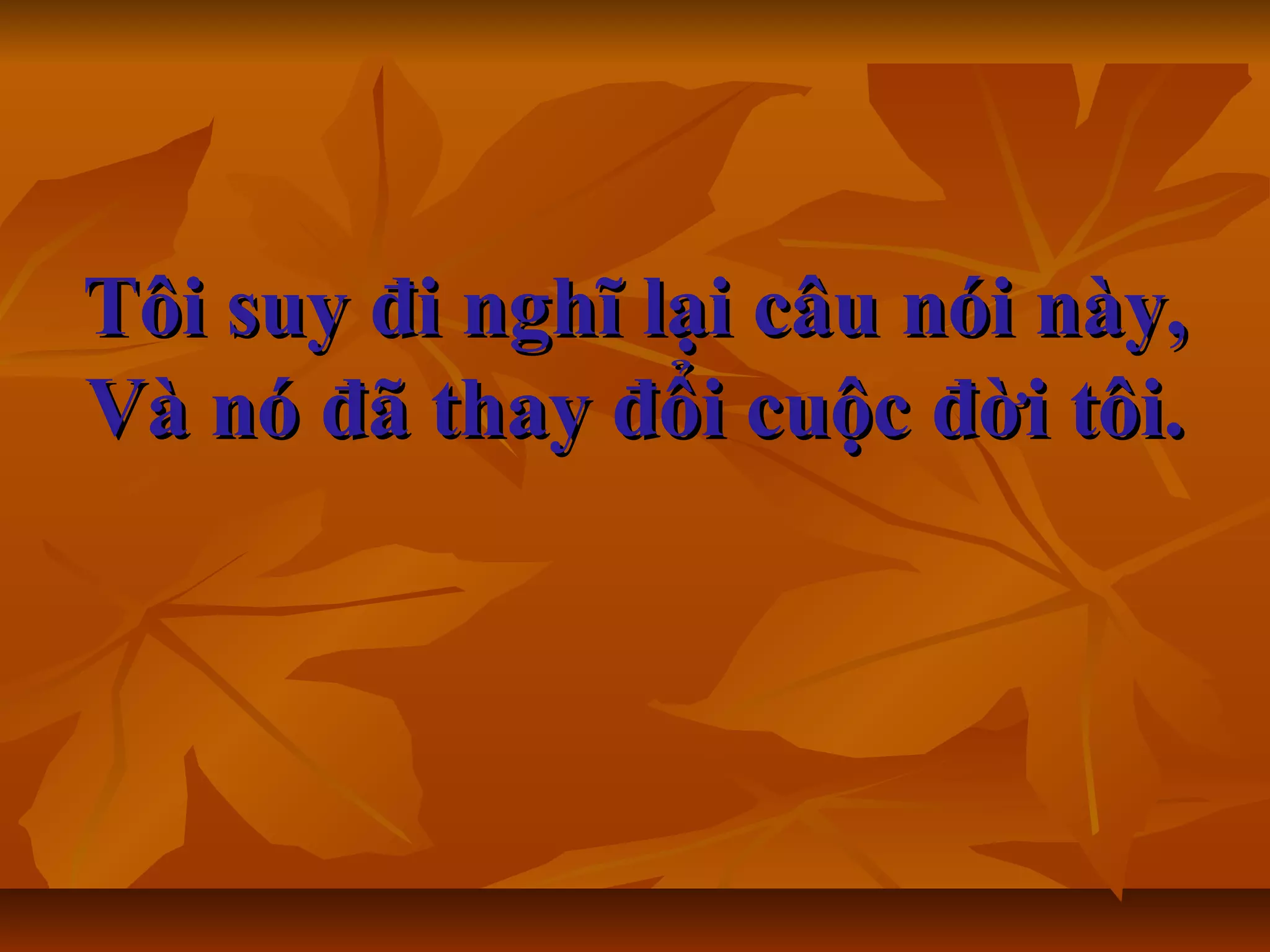 Tôi suy đi nghĩ lại câu nói này,Tôi suy đi nghĩ lại câu nói này,
Và nó đã thay đổi cuộc đời tôi.Và nó đã thay đổi cuộc đời tôi.
 