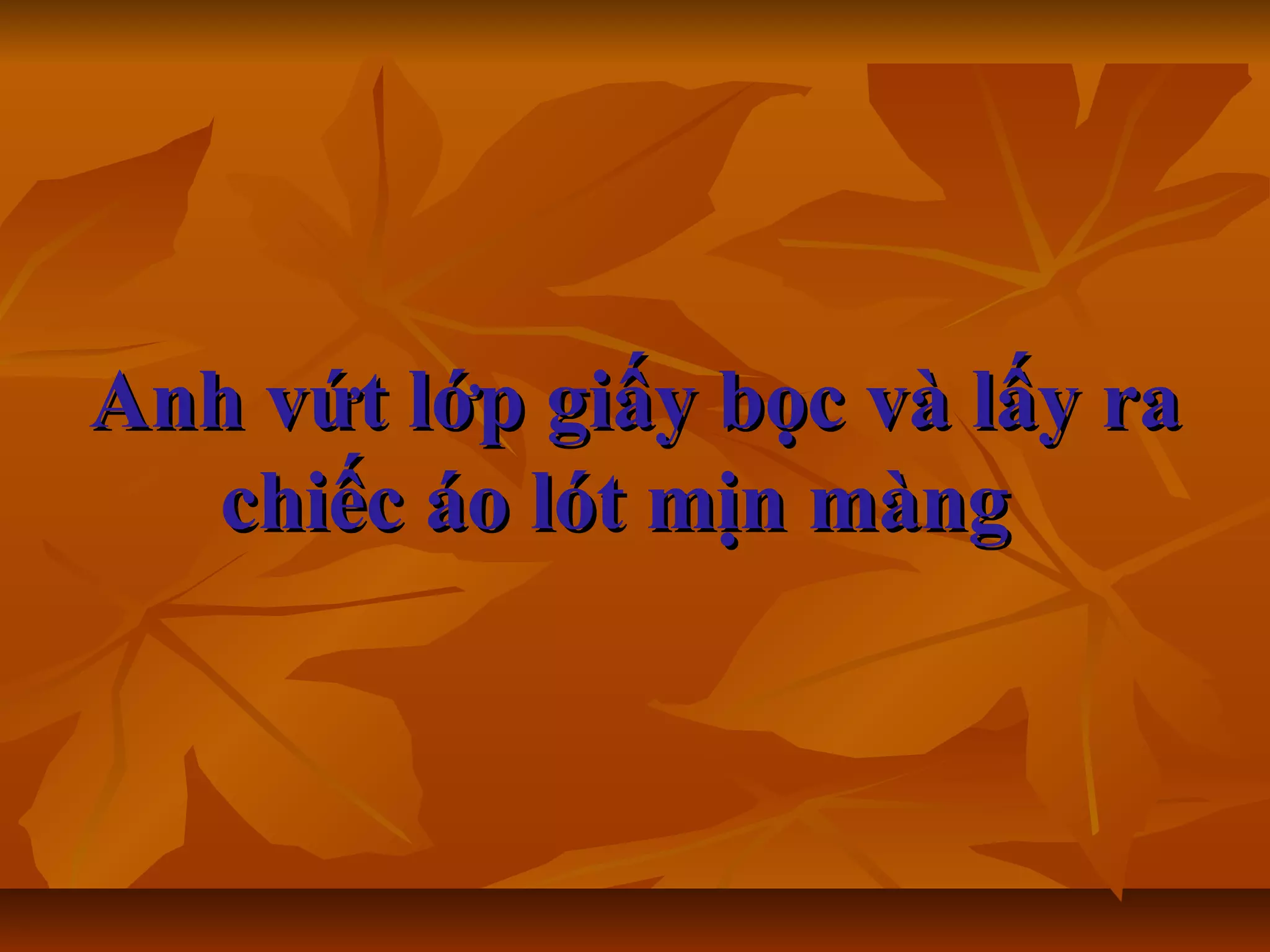 Anh vứt lớp giấy bọc và lấy raAnh vứt lớp giấy bọc và lấy ra
chiếc áo lót mịn màngchiếc áo lót mịn màng
 