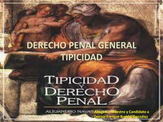 DERECHO PENAL GENERAL
TIPICIDAD

Abogado, Maestro y Candidato a
Doctor Enrique Bretón González

 