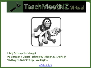Libby Schumacher-Knight
PE & Health / Digital Technology teacher, ICT Advisor
Wellington Girls’ College, Wellington
@SchuKnight

 