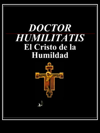 DOCTOR
HUMILITATIS
 El Cristo de la
   Humildad
 