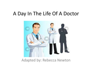 A Day In The Life Of A Doctor
Adapted by: Rebecca Newton
 