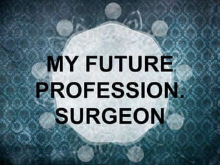 MY FUTURE
PROFESSION.
SURGEON

 