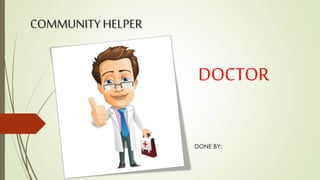 DOCTOR
DONE BY:
COMMUNITY HELPER
 