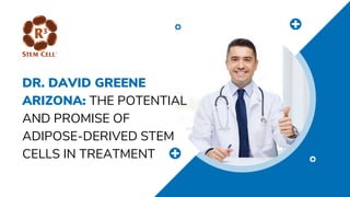 DR. DAVID GREENE
ARIZONA: THE POTENTIAL
AND PROMISE OF
ADIPOSE-DERIVED STEM
CELLS IN TREATMENT
 