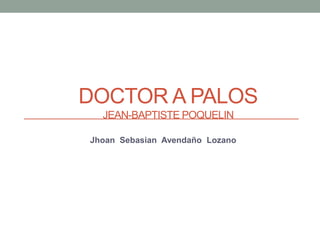 DOCTOR A PALOS
JEAN-BAPTISTE POQUELIN
Jhoan Sebasian Avendaño Lozano
 