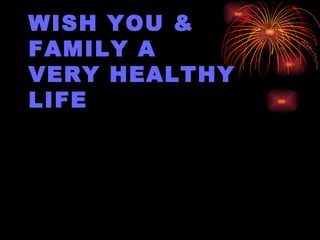 WISH YOU &  FAMILY A  VERY HEALTHY LIFE 
