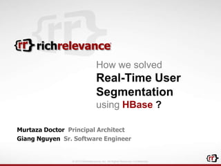 © 2013 RichRelevance, Inc. All Rights Reserved. Confidential.
Murtaza Doctor Principal Architect
Giang Nguyen Sr. Software Engineer
How we solved
Real-Time User
Segmentation
using HBase ?
 