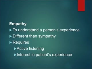 Empathy
 To understand a person’s experience
 Different than sympathy
 Requires
Active listening
Interest in patient’s experience
 
