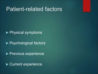 Patient-related factors
 Physical symptoms
 Psychological factors
 Previous experience
 Current experience
 