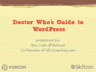 s
Doctor Who’ Guide to	
  
WordPress
presented by:
Ben Cook (@Skitzzo)
Co-founder of SEOcoaches.com

 