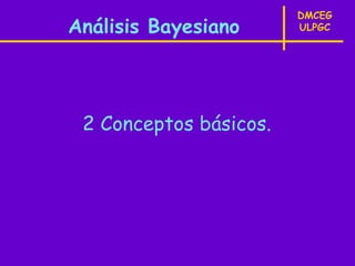 DMCEG
Análisis Bayesiano      ULPGC




 2 Conceptos básicos.
 