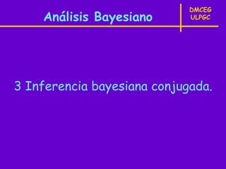 DMCEG
    Análisis Bayesiano       ULPGC




3 Inferencia bayesiana conjugada.
 