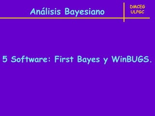 DMCEG
      Análisis Bayesiano    ULPGC




5 Software: First Bayes y WinBUGS.
 