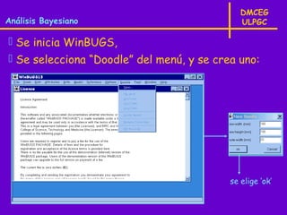 DMCEG
Análisis Bayesiano                            ULPGC

 Se inicia WinBUGS,
 Se selecciona “Doodle” del menú, y se crea uno:




                                           se elige ‘ok’
 