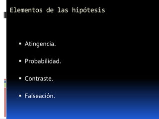 Elementos de las hipótesis



   Atingencia.

   Probabilidad.

   Contraste.

   Falseación.
 