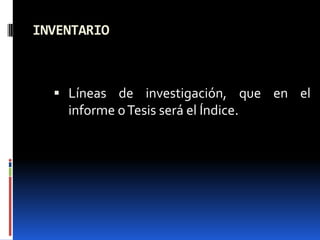 INVENTARIO



   Líneas de investigación, que en el
    informe o Tesis será el Índice.
 