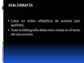 BIBLIOGRAFÍA



 Listar en orden alfabético de autores (por
  apellido).
 Toda la bibliografía debe estar citada en el texto
  del documento.
 