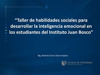 “Taller de habilidades sociales para
desarrollar la inteligencia emocional en
los estudiantes del Instituto Juan Bosco”
Mg. Nathalie Zinzia Torero Solano
 