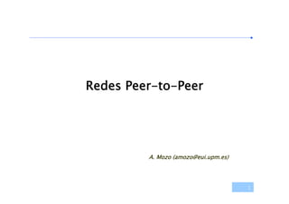 Redes Peer-to-Peer




         A. Mozo (amozo@eui.upm.es)




                                      1
 