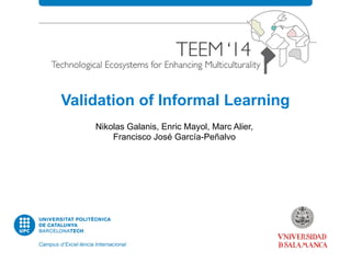 Validation of Informal Learning 
Nikolas Galanis, Enric Mayol, Marc Alier, 
Francisco José García-Peñalvo 
 
