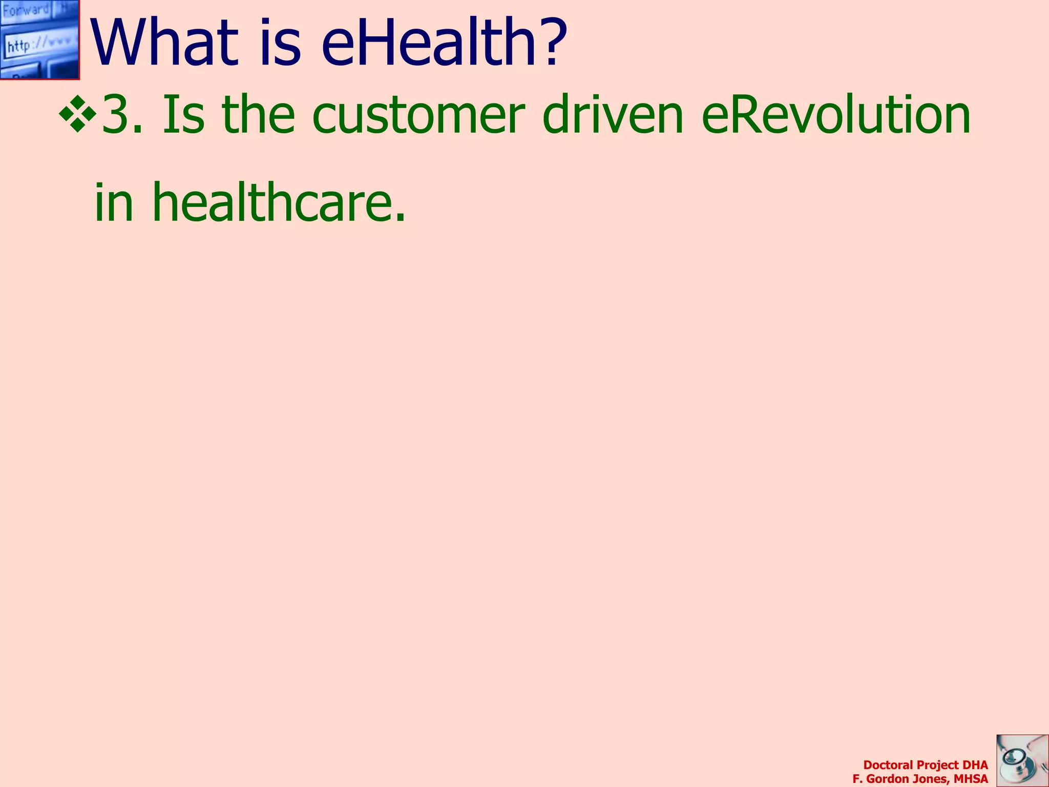 What is eHealth?
3. Is the customer driven eRevolution
 in healthcare.




                                   Doctoral Project DHA
                                 F. Gordon Jones, MHSA
 