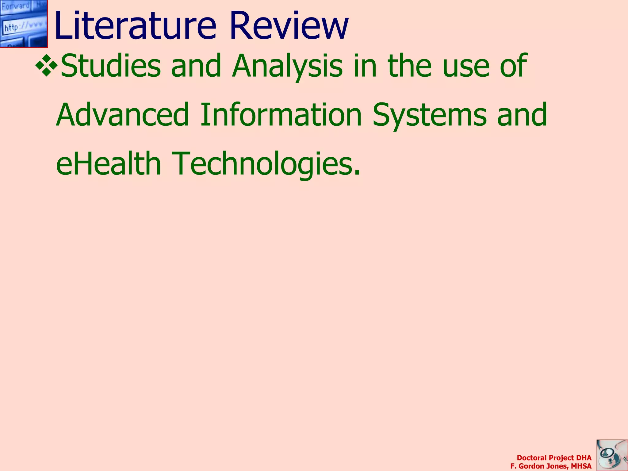 Literature Review
Studies and Analysis in the use of
 Advanced Information Systems and
 eHealth Technologies.




                                   Doctoral Project DHA
                                 F. Gordon Jones, MHSA
 