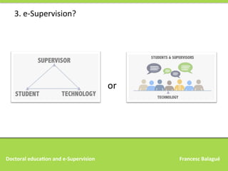 3.	
  e-­‐Supervision?	
  

or	
  

Doctoral	
  educa,on	
  and	
  e-­‐Supervision 	
  

	
  

	
  

	
  

	
  

	
  

	
  

	
  	
  	
  Francesc	
  Balagué	
  

 