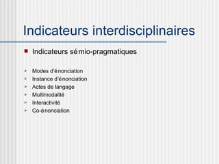 Indicateurs interdisciplinaires Indicateurs sémio-pragmatiques Modes d’énonciation Instance d’énonciation Actes de langage Multimodalité  Interactivité Co-énonciation 