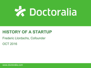 •www.doctoralia.com
HISTORY OF A STARTUP
Frederic Llordachs, Cofounder
OCT 2016
 