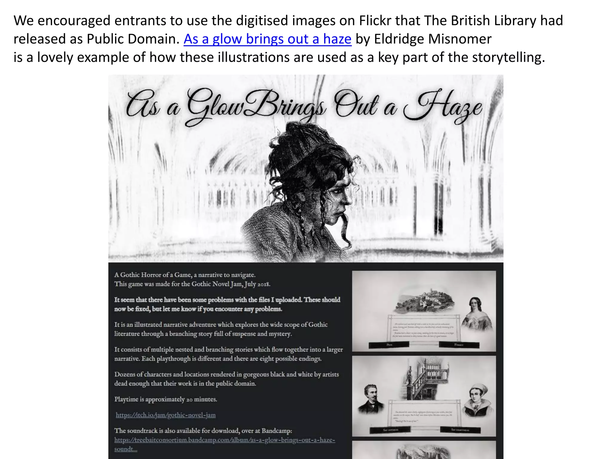 We encouraged entrants to use the digitised images on Flickr that The British Library had
released as Public Domain. As a glow brings out a haze by Eldridge Misnomer
is a lovely example of how these illustrations are used as a key part of the storytelling.
 