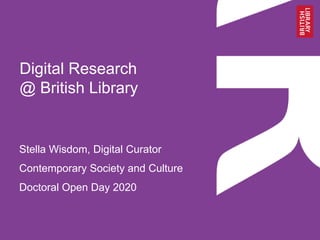 Digital Research
@ British Library
Stella Wisdom, Digital Curator
Contemporary Society and Culture
Doctoral Open Day 2020
 