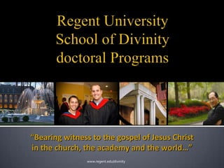 Regent UniversitySchool of Divinitydoctoral Programs “Bearing witness to the gospel of Jesus Christ in the church, the academy and the world…” www.regent.edu/divinity 