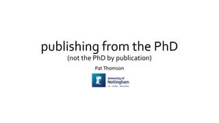 publishing from the PhD
(not the PhD by publication)
Pat Thomson
 