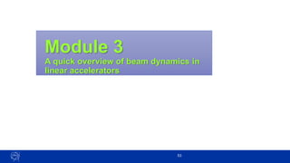 Module 3
A quick overview of beam dynamics in
linear accelerators
53
 