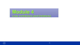 Module 4
Linac architecture (and limitations)
75
 
