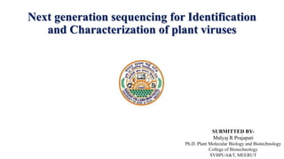 Next generation sequencing for Identification
and Characterization of plant viruses
SUBMITTED BY-
Malyaj R Prajapati
Ph.D. Plant Molecular Biology and Biotechnology
College of Biotechnology
SVBPUA&T, MEERUT
 