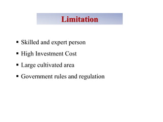 Limitation
 Skilled and expert person
 High Investment Cost
 Large cultivated area
 Government rules and regulation
 